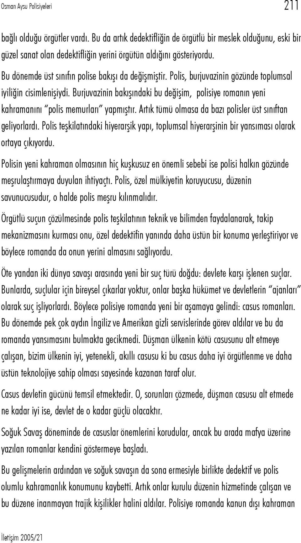 Burjuvazinin bakışındaki bu değişim, polisiye romanın yeni kahramanını polis memurları yapmıştır. Artık tümü olmasa da bazı polisler üst sınıftan geliyorlardı.