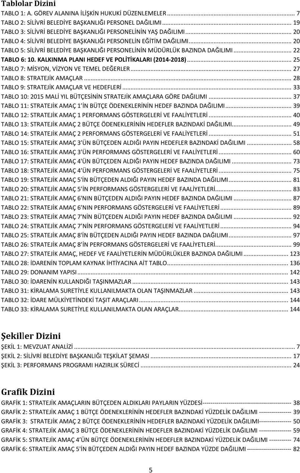 KALKINMA PLANI HEDEF VE POLİTİKALARI (2014 2018)... 25 TABLO 7: MİSYON, VİZYON VE TEMEL DEĞERLER... 27 TABLO 8: STRATEJİK AMAÇLAR... 28 TABLO 9: STRATEJİK AMAÇLAR VE HEDEFLERİ.