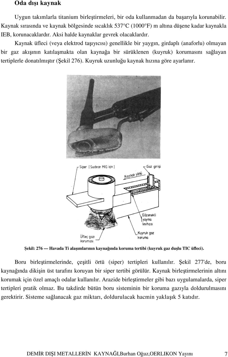 Kaynak üfleci (veya elektrod taşıyıcısı) genellikle bir yaygın, girdaplı (anaforlu) olmayan bir gaz akışının katılaşmakta olan kaynağa bir sürüklenen (kuyruk) korumasını sağlayan tertiplerle