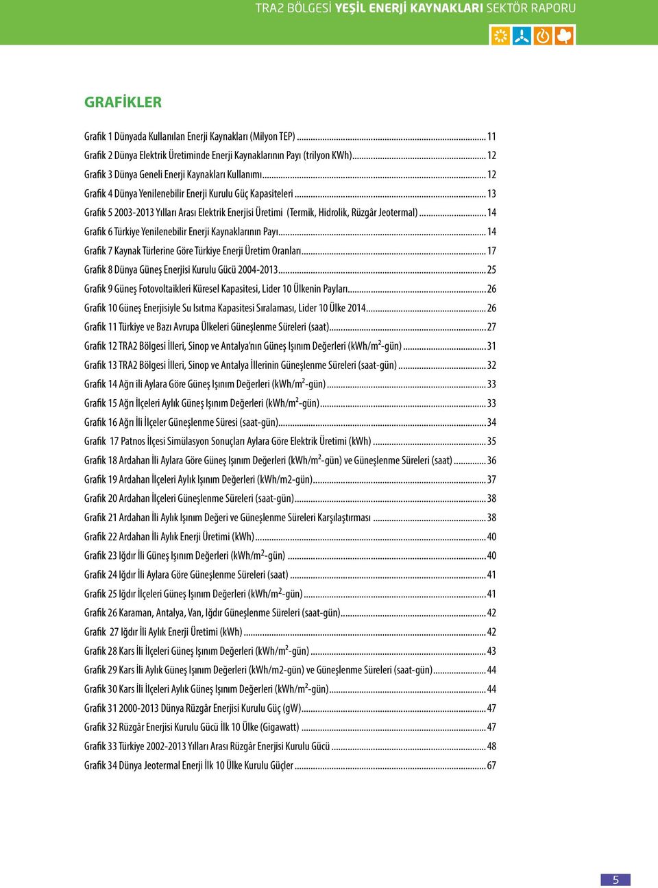 ..13 Grafik 5 2003-2013 Yılları Arası Elektrik Enerjisi Üretimi (Termik, Hidrolik, Rüzgâr Jeotermal)...14 Grafik 6 Türkiye Yenilenebilir Enerji Kaynaklarının Payı.