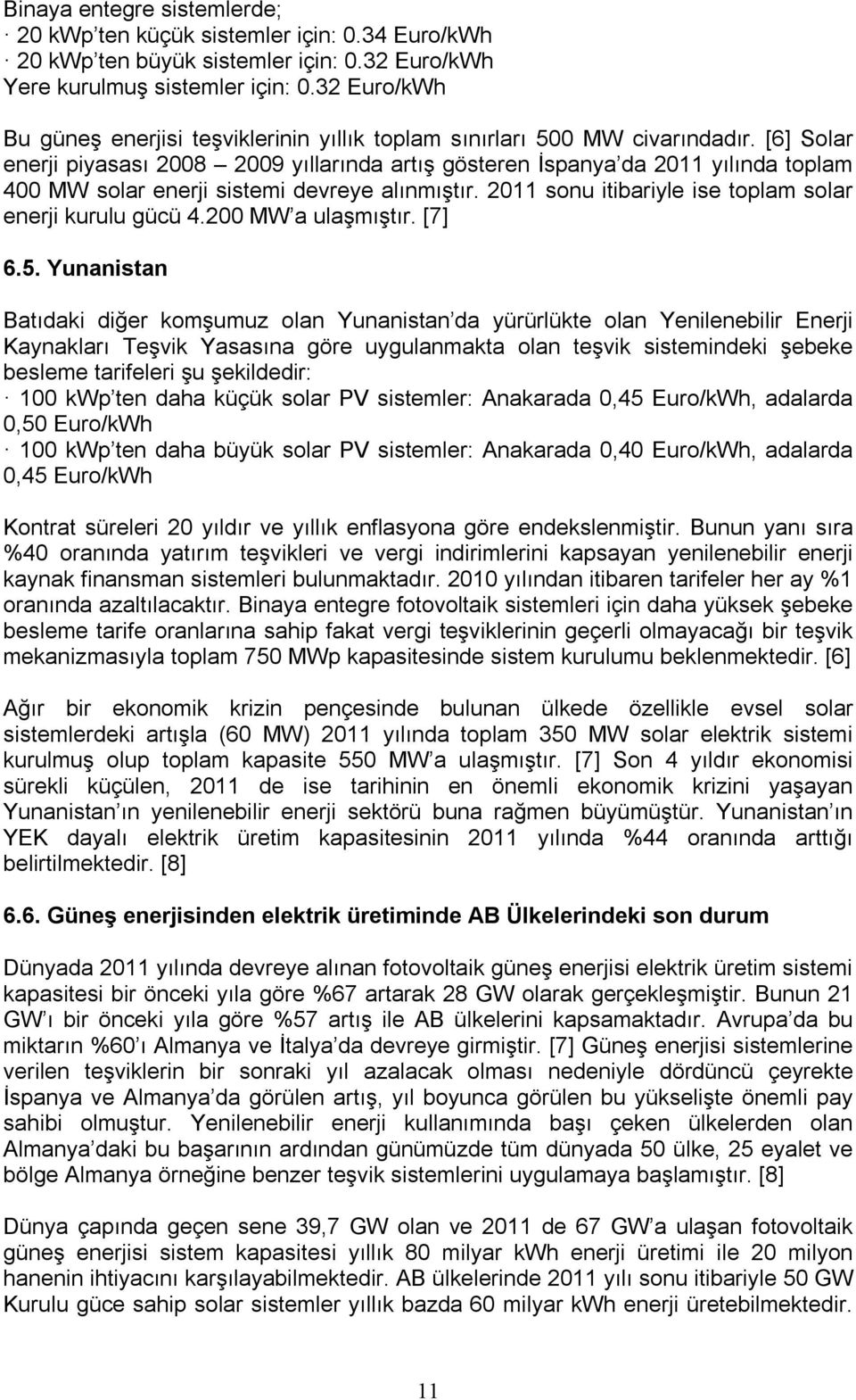 [6] Solar enerji piyasası 2008 2009 yıllarında artış gösteren İspanya da 2011 yılında toplam 400 MW solar enerji sistemi devreye alınmıştır. 2011 sonu itibariyle ise toplam solar enerji kurulu gücü 4.