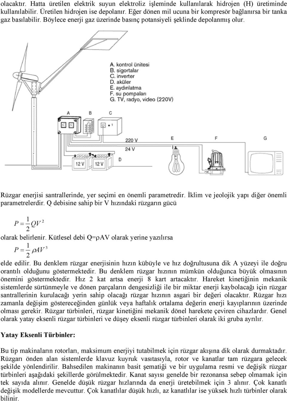 Rüzgar enerjisi santrallerinde, yer seçimi en önemli parametredir. İklim ve jeolojik yapı diğer önemli parametrelerdir. Q debisine sahip bir V hızındaki rüzgarın gücü 1 P = QV 2 2 olarak belirlenir.