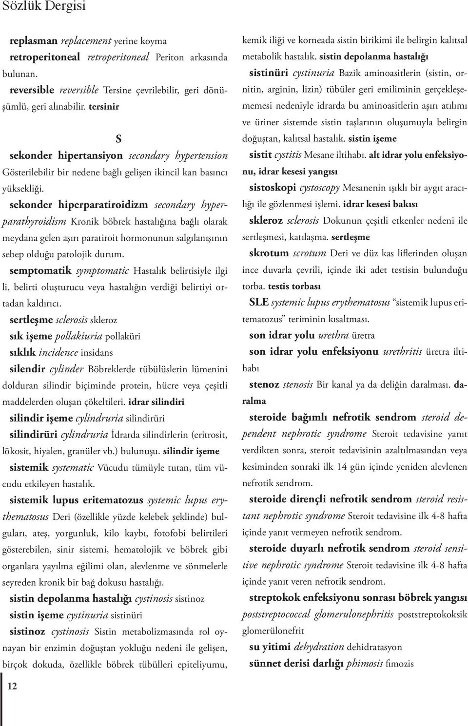 sekonder hiperparatiroidizm secondary hyperparathyroidism Kronik böbrek hastalığına bağlı olarak meydana gelen aşırı paratiroit hormonunun salgılanışının sebep olduğu patolojik durum.