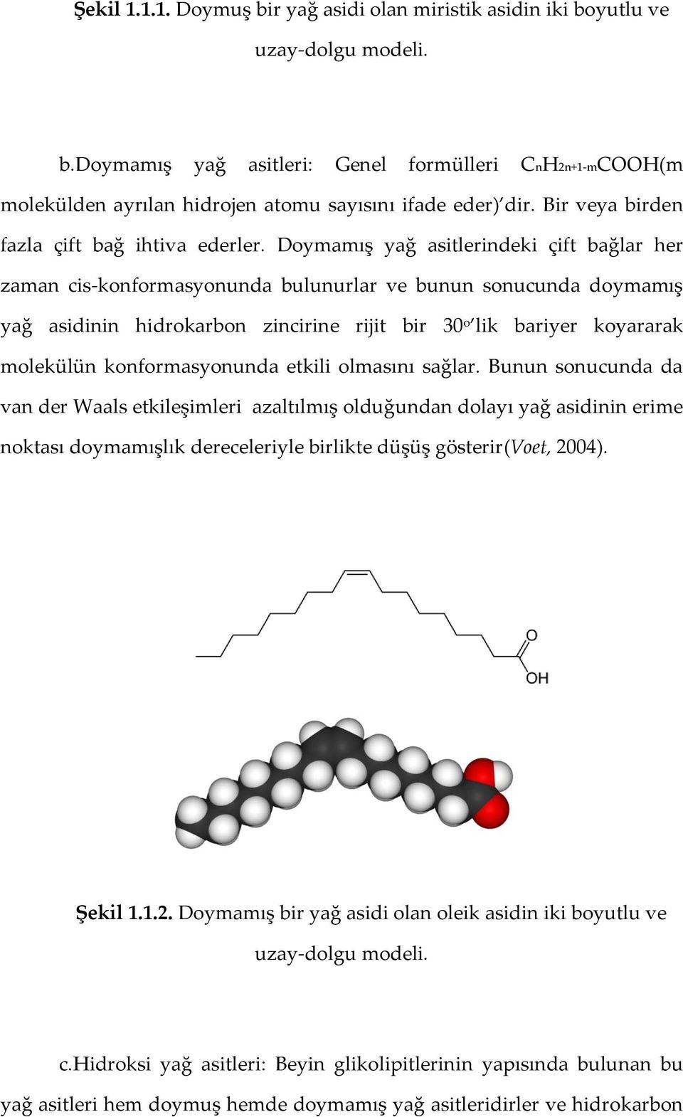 Doymamış yağ asitlerindeki çift bağlar her zaman cis-konformasyonunda bulunurlar ve bunun sonucunda doymamış yağ asidinin hidrokarbon zincirine rijit bir 30 o lik bariyer koyararak molekülün