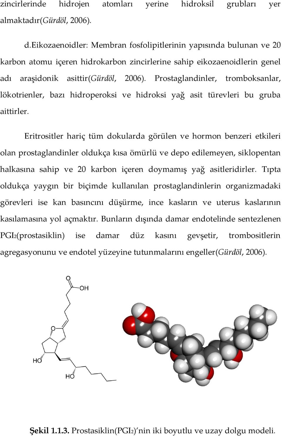 Prostaglandinler, tromboksanlar, lökotrienler, bazı hidroperoksi ve hidroksi yağ asit türevleri bu gruba aittirler.