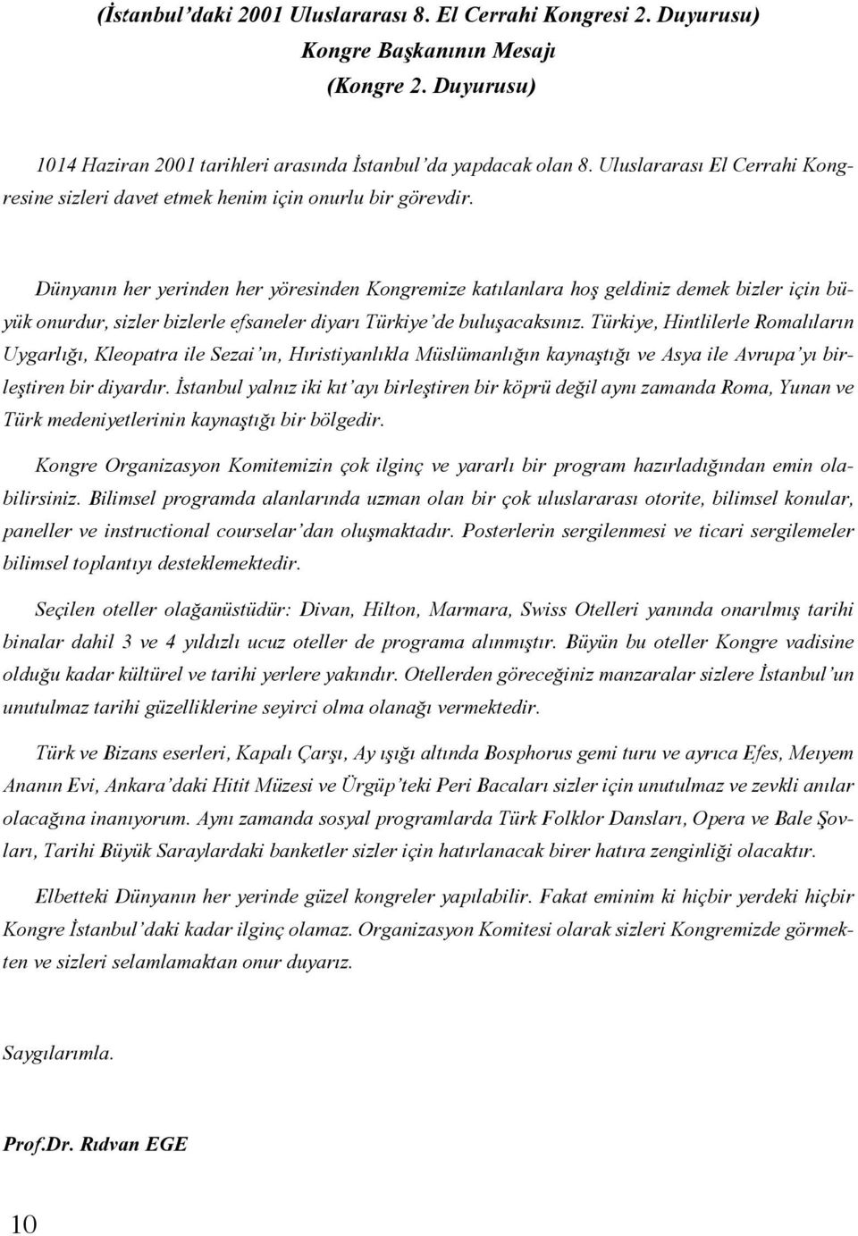 Dünyanın her yerinden her yöresinden Kongremize katılanlara hoş geldiniz demek bizler için büyük onurdur, sizler bizlerle efsaneler diyarı Türkiye de buluşacaksınız.