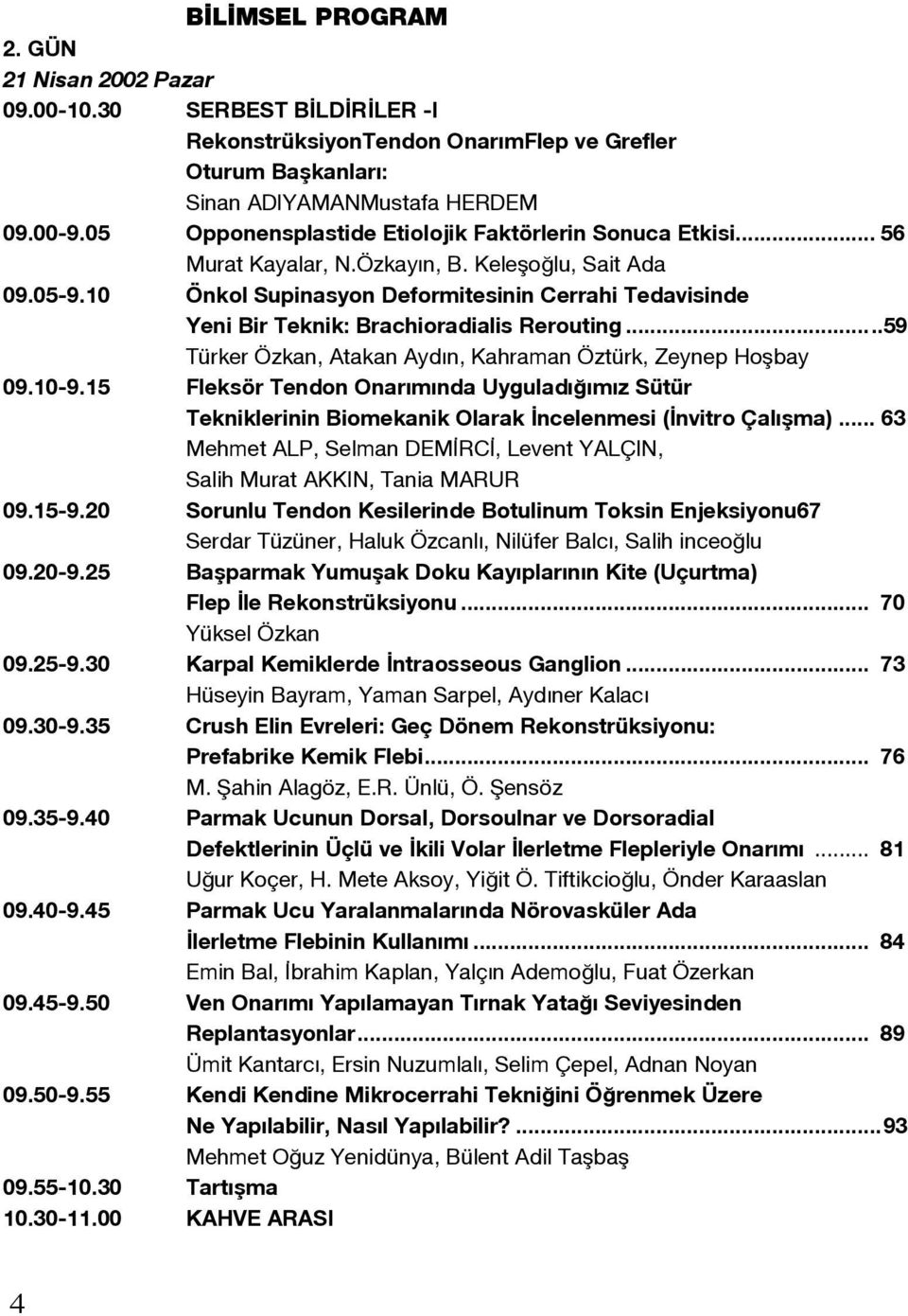 10 Önkol Supinasyon Deformitesinin Cerrahi Tedavisinde Yeni Bir Teknik: Brachioradialis Rerouting...59 Türker Özkan, Atakan Aydın, Kahraman Öztürk, Zeynep Hoşbay 09.10-9.