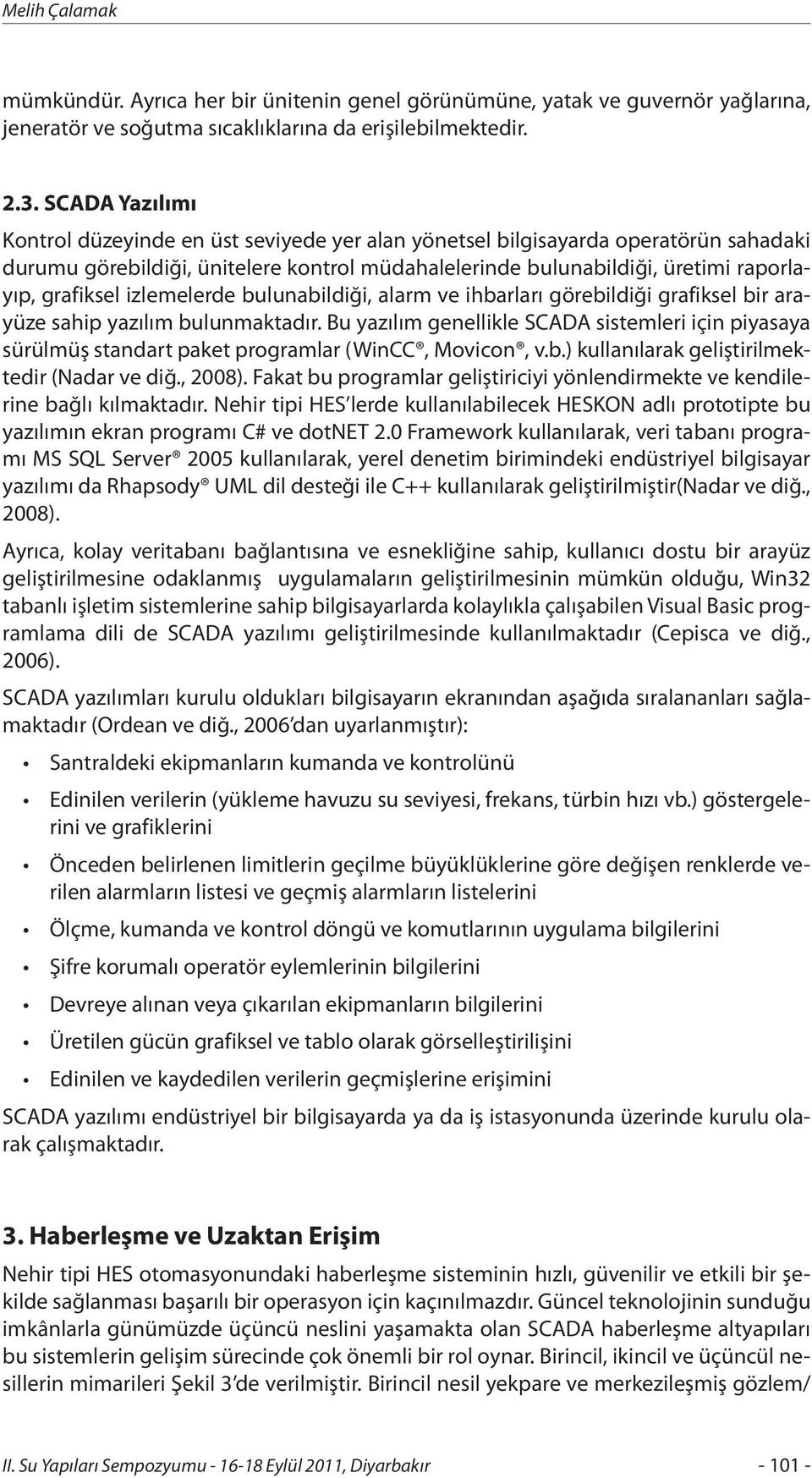 izlemelerde bulunabildiği, alarm ve ihbarları görebildiği grafiksel bir arayüze sahip yazılım bulunmaktadır.