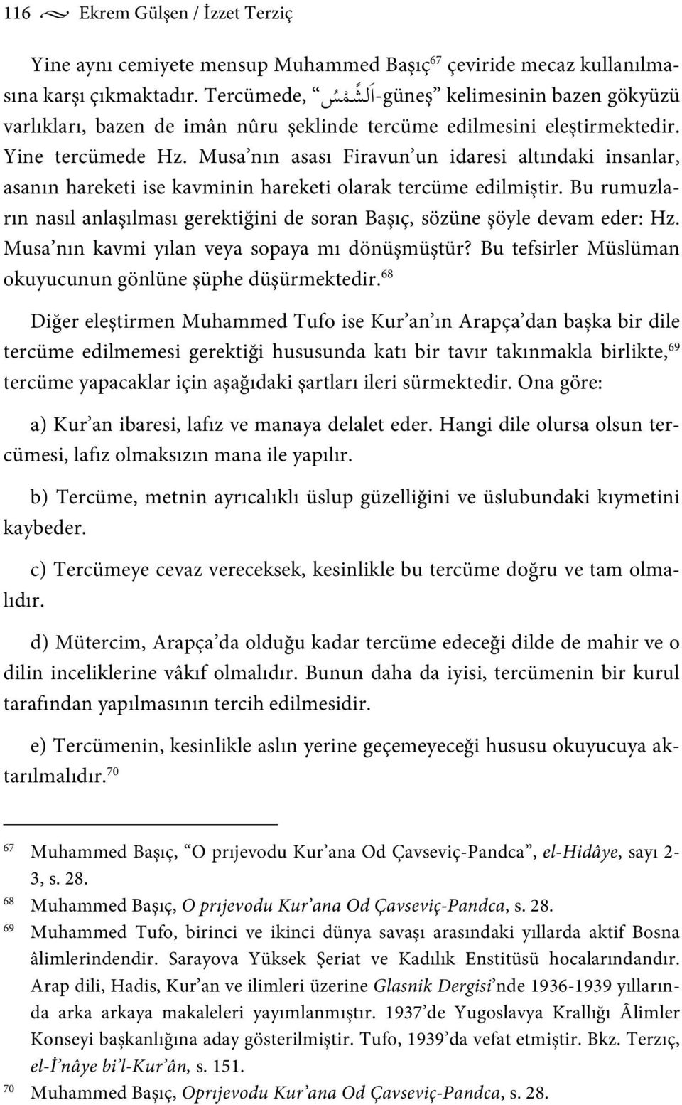 Musa nın asası Firavun un idaresi altındaki insanlar, asanın hareketi ise kavminin hareketi olarak tercüme edilmiştir.