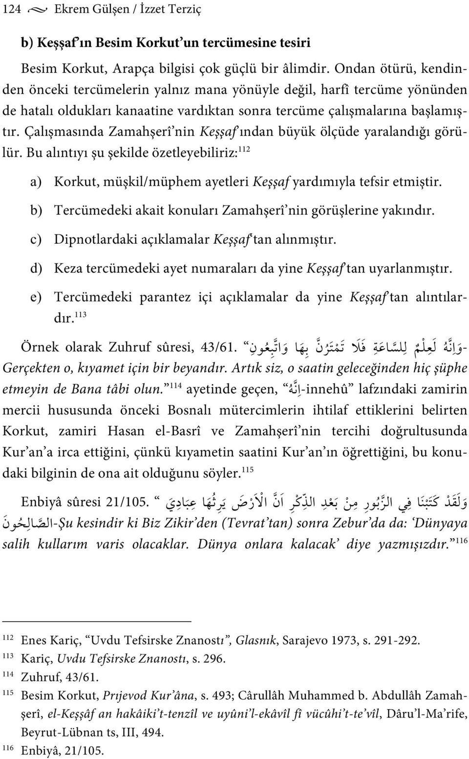 Çalışmasında Zamahşerî nin Keşşaf ından büyük ölçüde yaralandığı görülür. Bu alıntıyı şu şekilde özetleyebiliriz: 112 a) Korkut, müşkil/müphem ayetleri Keşşaf yardımıyla tefsir etmiştir.