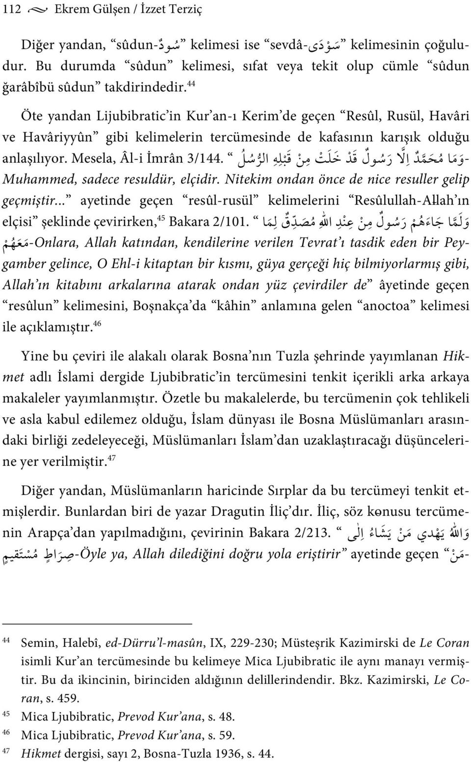 - Muhammed, sadece resuldür, elçidir. Nitekim ondan önce de nice resuller gelip geçmiştir... ayetinde geçen resûl-rusül kelimelerini Resûlullah-Allah ın elçisi şeklinde çevirirken, 45 Bakara 2/101.