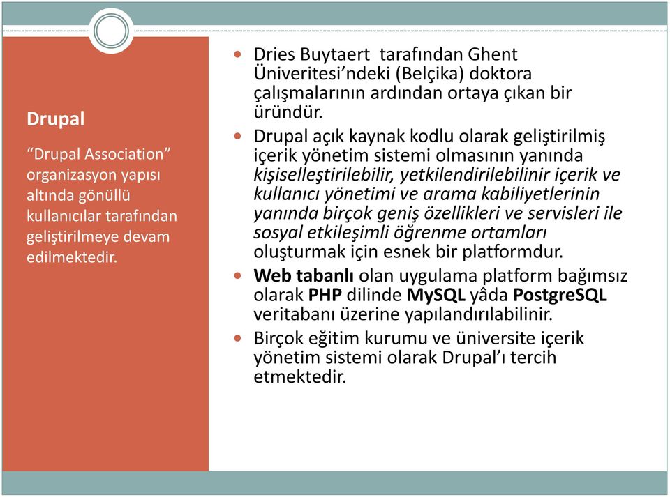 Drupal açık kaynak kodlu olarak geliştirilmiş içerik yönetim sistemi olmasının yanında kişiselleştirilebilir, yetkilendirilebilinir içerik ve kullanıcı yönetimi ve arama kabiliyetlerinin