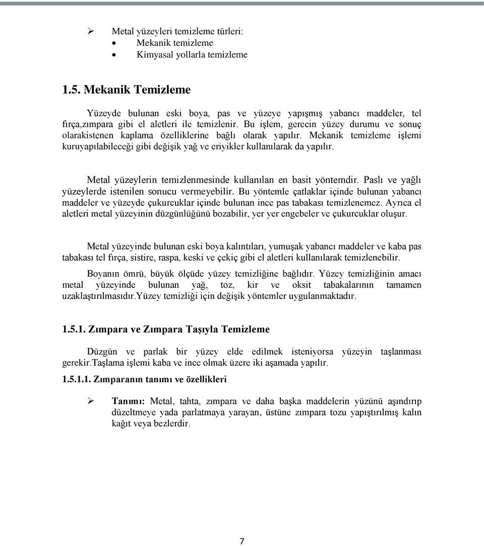 Bu iģlem, gerecin yüzey durumu ve sonuç olarakistenen kaplama özelliklerine bağlı olarak yapılır. Mekanik temizleme iģlemi kuruyapılabileceği gibi değiģik yağ ve eriyikler kullanılarak da yapılır.