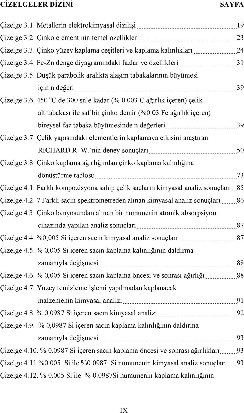 003 C ağırlık içeren) çelik alt tabakası ile saf bir çinko demir (%0.03 Fe ağırlık içeren) bireysel faz tabaka büyümesinde n değerleri 39 Çizelge 3.7.