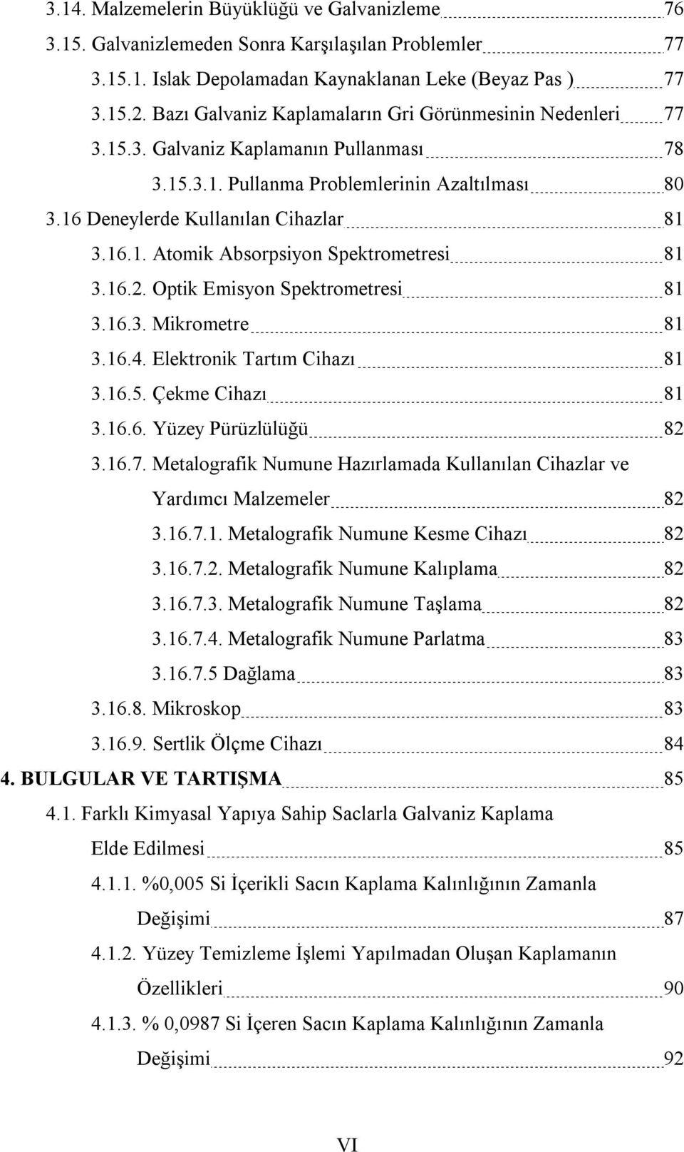 16.2. Optik Emisyon Spektrometresi 81 3.16.3. Mikrometre 81 3.16.4. Elektronik Tartım Cihazı 81 3.16.5. Çekme Cihazı 81 3.16.6. Yüzey Pürüzlülüğü 82 3.16.7.