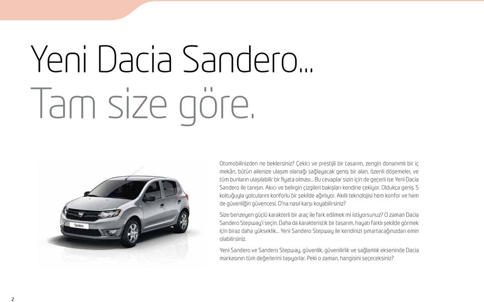 .. Bu cevaplar sizin için de geçerli ise Yeni Dacia Sandero ile tanışın. Akıcı ve belirgin çizgileri bakışları kendine çekiyor. Oldukça geniş 5 koltuğuyla yolcularını konforlu bir şekilde ağırlıyor.