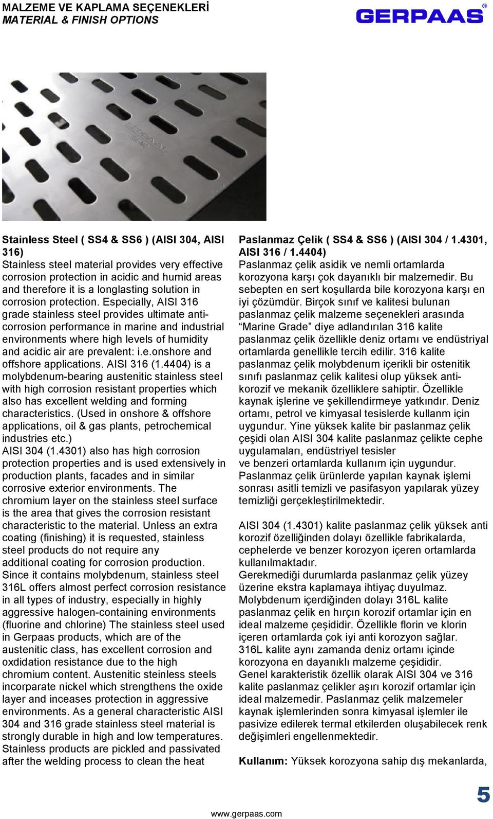 Especially, AISI 316 grade stainless steel provides ultimate anticorrosion performance in marine and industrial environments where high levels of humidity and acidic air are prevalent: i.e.onshore and offshore applications.