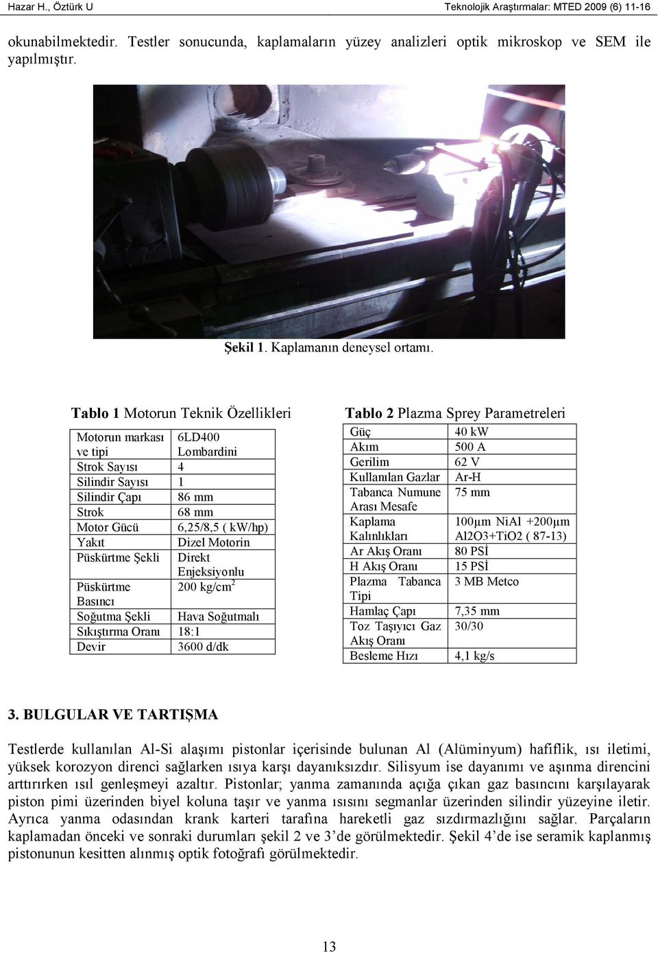 Tablo 1 Motorun Teknik Özellikleri Motorun markası ve tipi 6LD400 Lombardini Strok Sayısı 4 Silindir Sayısı 1 Silindir Çapı 86 mm Strok 68 mm Motor Gücü 6,25/8,5 ( kw/hp) Yakıt Dizel Motorin