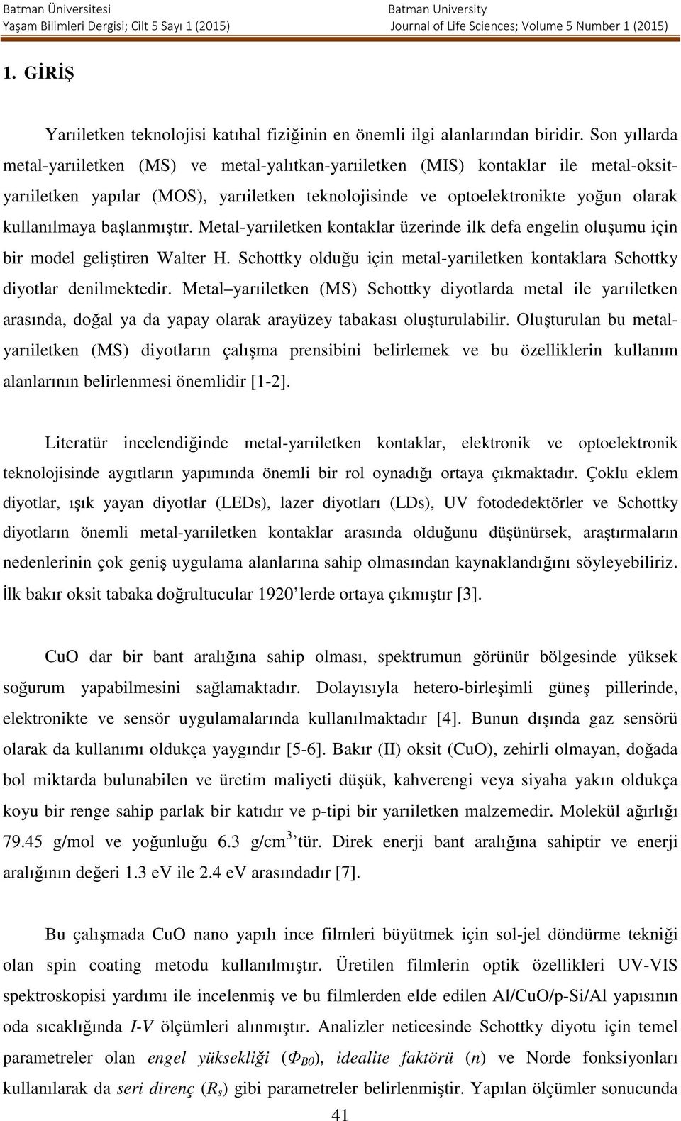 başlanmıştır. Metal-yarıiletken kontaklar üzerinde ilk defa engelin oluşumu için bir model geliştiren Walter H. Schottky olduğu için metal-yarıiletken kontaklara Schottky diyotlar denilmektedir.