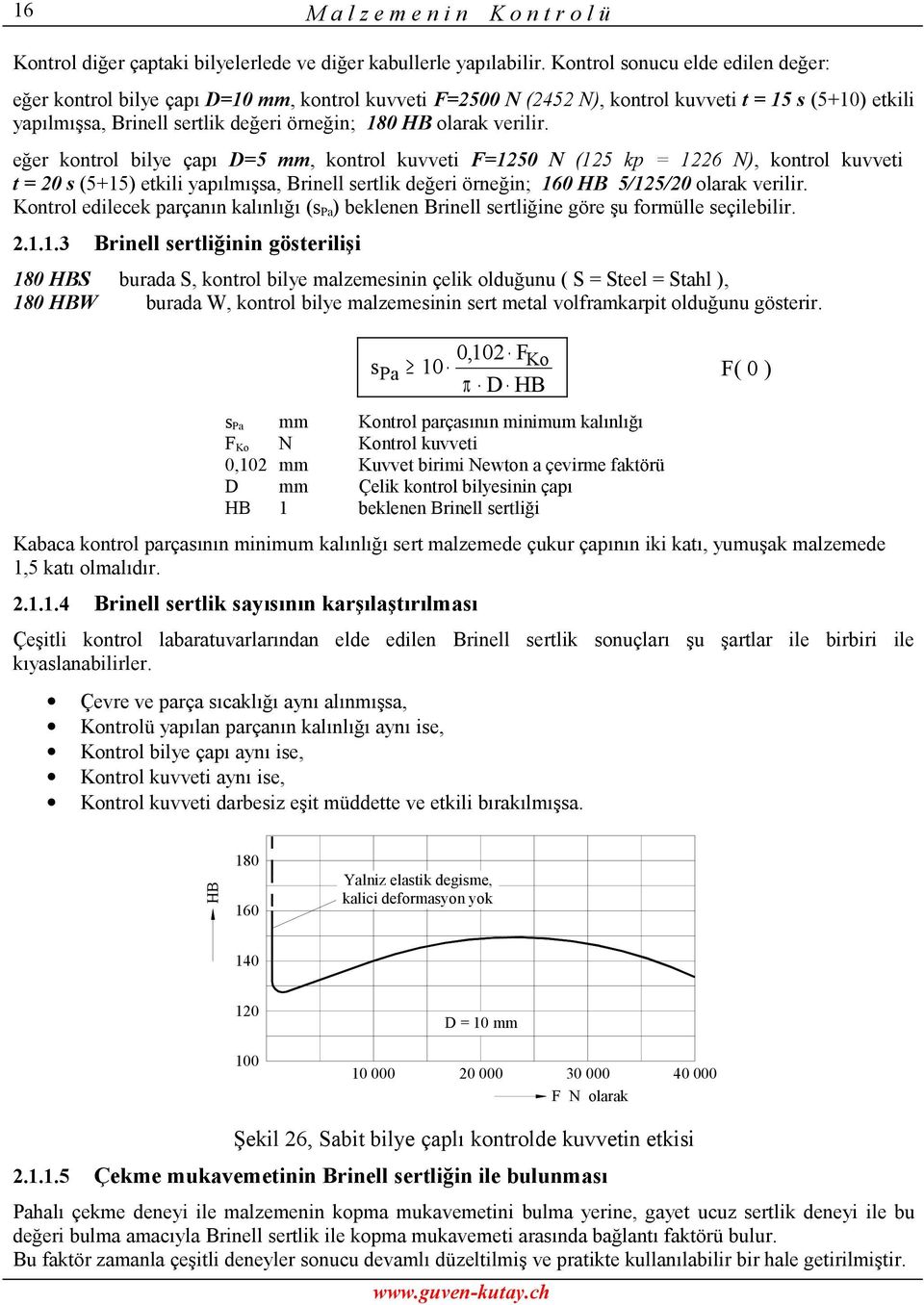 eğer kontrol bilye çapı D=5, kontrol kuvveti F=125 N (125 kp = 1226 N), kontrol kuvveti t = 2 s (5+15) etkili yapılmışsa, Brinell sertlik değeri örneğin; 16 HB 5/125/2 olarak verilir.