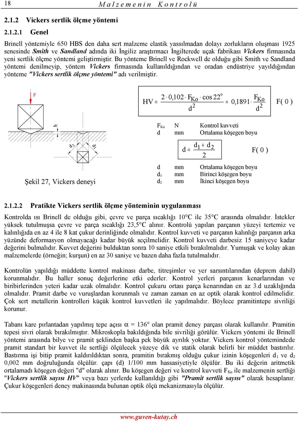 Bu yönteme Brinell ve Rockwell de olduğu gibi Smith ve Sandland yöntemi denilmeyip, yöntem Vickers firmasında kullanıldığından ve oradan endüstriye yayıldığından yönteme "Vickers sertlik ölçme