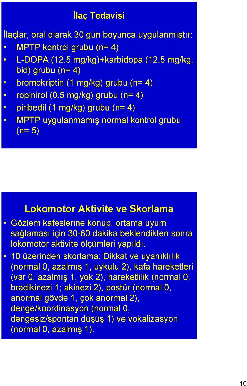 5 mg/kg) grubu (n= 4) piribedil (1 mg/kg) grubu (n= 4) MPTP uygulanmamış normal kontrol grubu (n= 5) Lokomotor Aktivite ve Skorlama Gözlem kafeslerine konup, ortama uyum sağlaması için 30-60