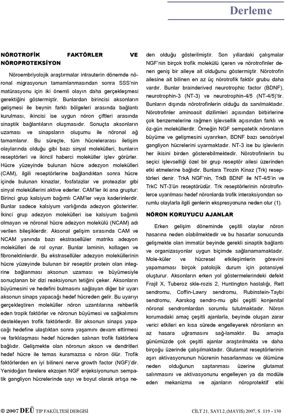 Bunlardan birincisi aksonların gelişmesi ile beynin farklı bölgeleri arasında bağlantı kurulması, ikincisi ise uygun nöron çiftleri arasında sinaptik bağlantıların oluşmasıdır.