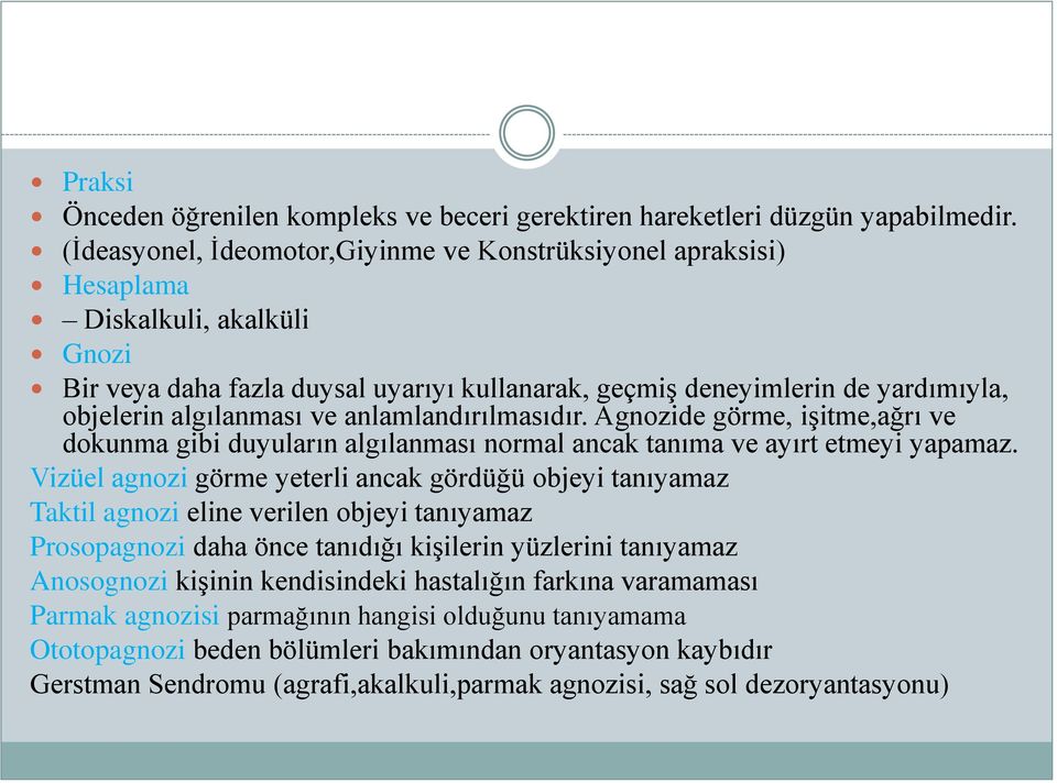 algılanması ve anlamlandırılmasıdır. Agnozide görme, işitme,ağrı ve dokunma gibi duyuların algılanması normal ancak tanıma ve ayırt etmeyi yapamaz.