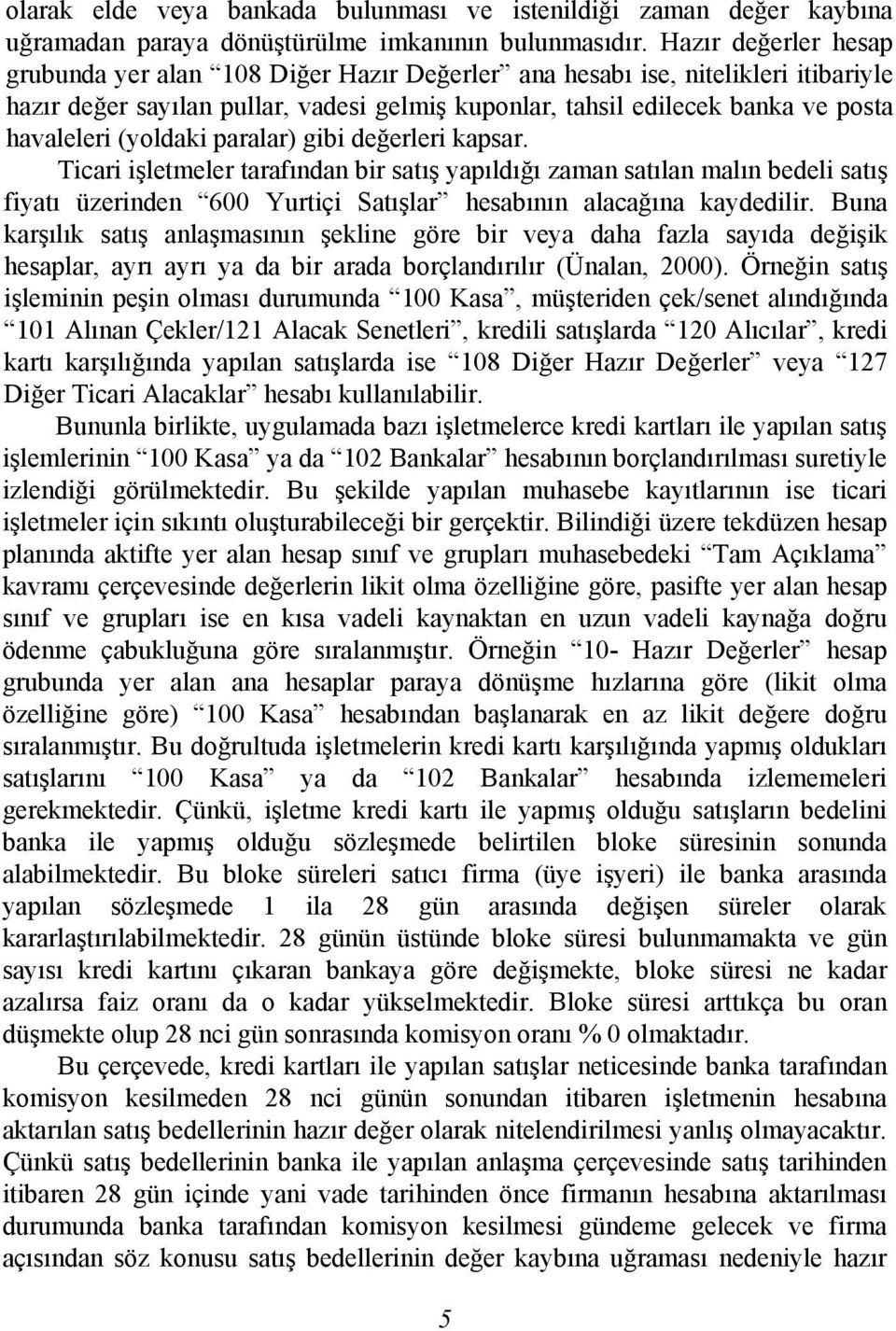 (yoldaki paralar) gibi değerleri kapsar. Ticari işletmeler tarafından bir satış yapıldığı zaman satılan malın bedeli satış fiyatı üzerinden 600 Yurtiçi Satışlar hesabının alacağına kaydedilir.