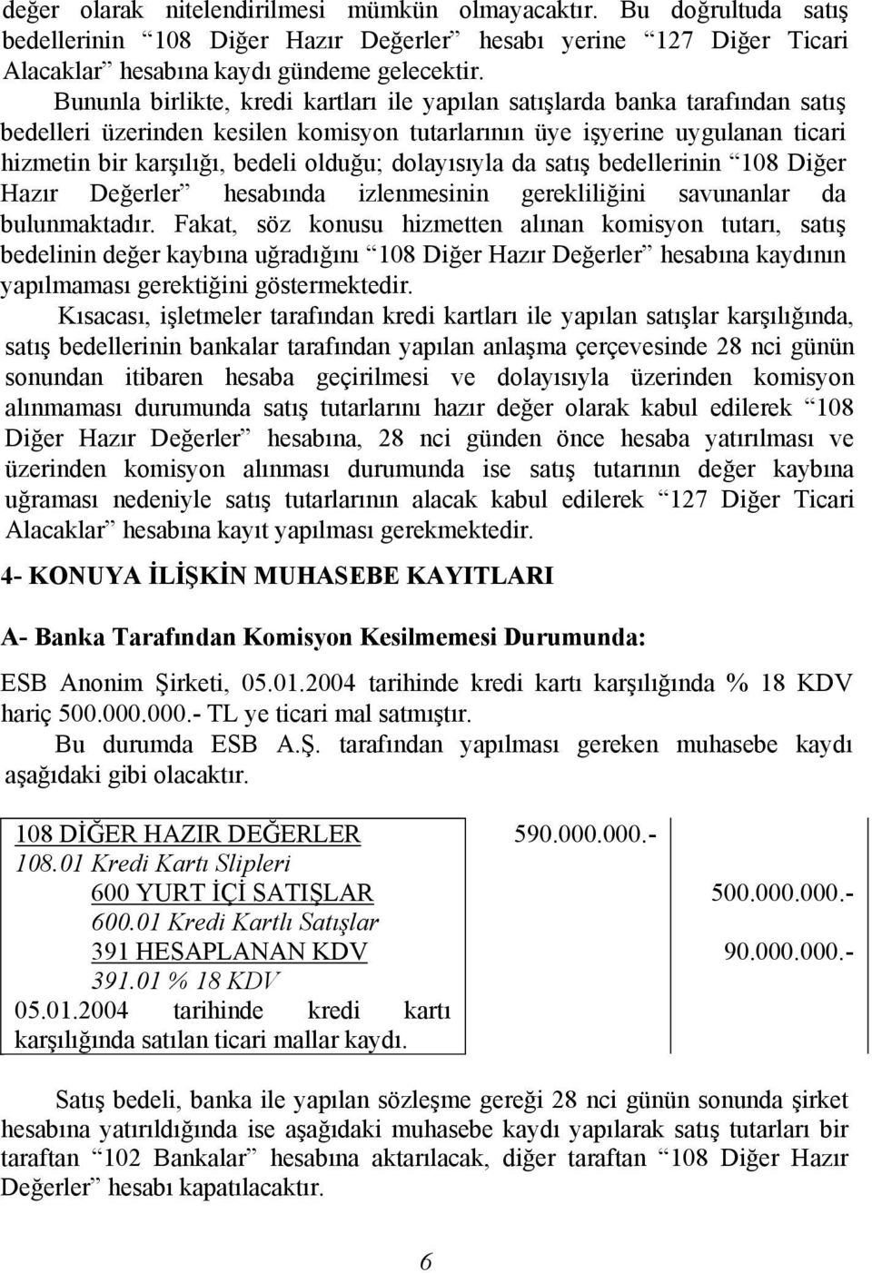 dolayısıyla da satış bedellerinin 108 Diğer Hazır Değerler hesabında izlenmesinin gerekliliğini savunanlar da bulunmaktadır.