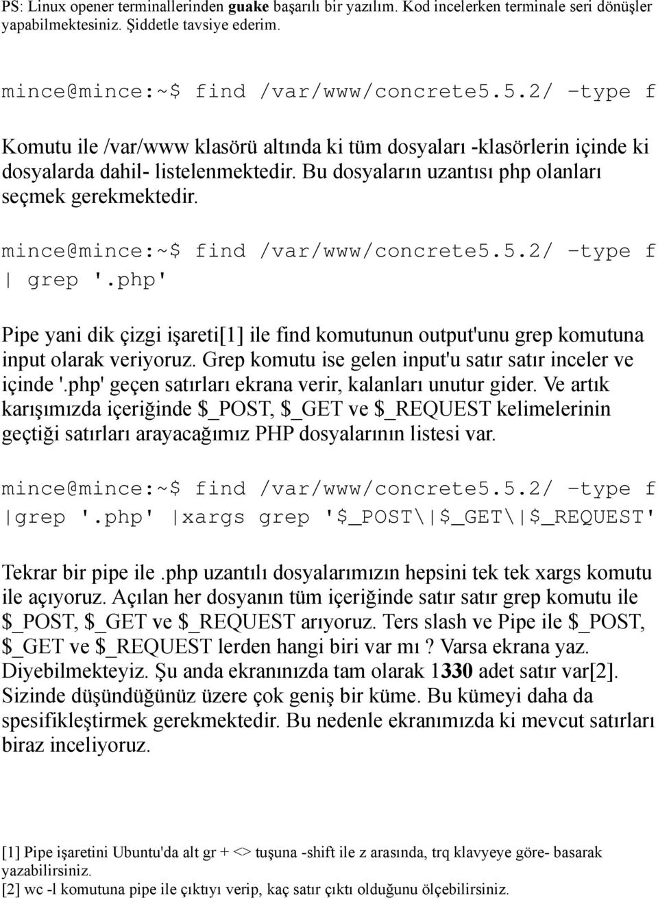 mince@mince:~$ find /var/www/concrete5.5.2/ -type f grep '.php' Pipe yani dik çizgi işareti[1] ile find komutunun output'unu grep komutuna input olarak veriyoruz.