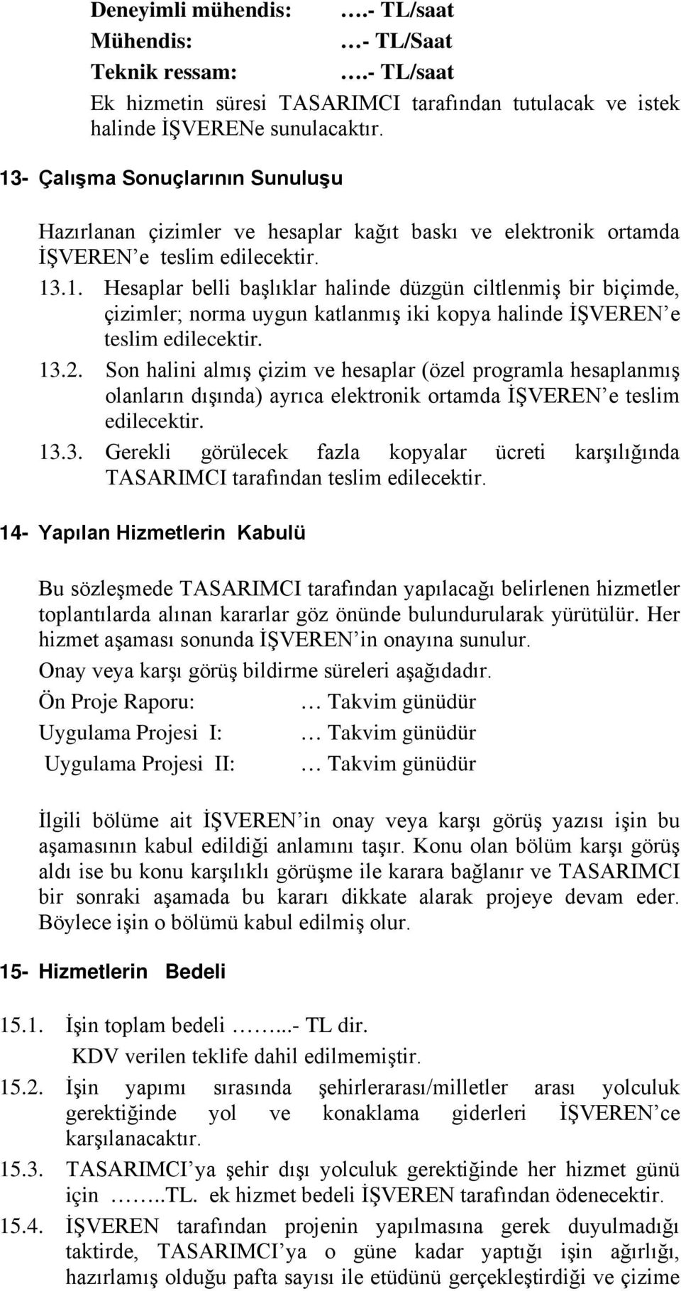 13.2. Son halini almış çizim ve hesaplar (özel programla hesaplanmış olanların dışında) ayrıca elektronik ortamda İŞVEREN e teslim edilecektir. 13.3. Gerekli görülecek fazla kopyalar ücreti karşılığında TASARIMCI tarafından teslim edilecektir.