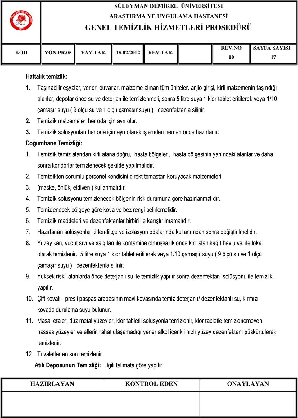 eritilerek veya 1/10 çamaşır suyu ( 9 ölçü su ve 1 ölçü çamaşır suyu ) dezenfektanla silinir. 2. Temizlik malzemeleri her oda için ayrı olur. 3.