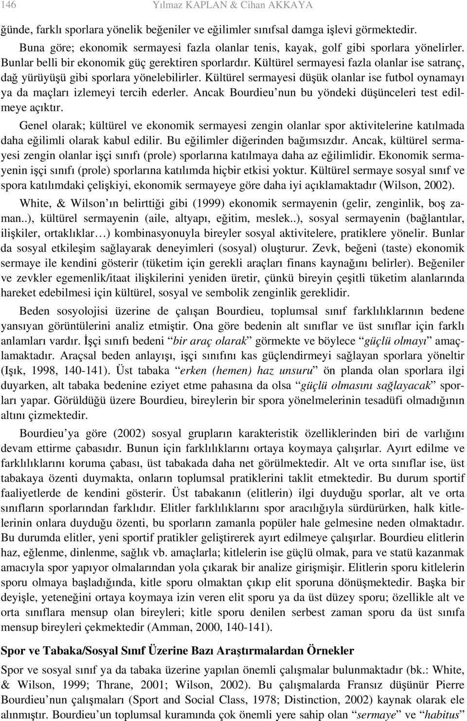 Kültürel sermayesi fazla olanlar ise satranç, dağ yürüyüşü gibi sporlara yönelebilirler. Kültürel sermayesi düşük olanlar ise futbol oynamayı ya da maçları izlemeyi tercih ederler.