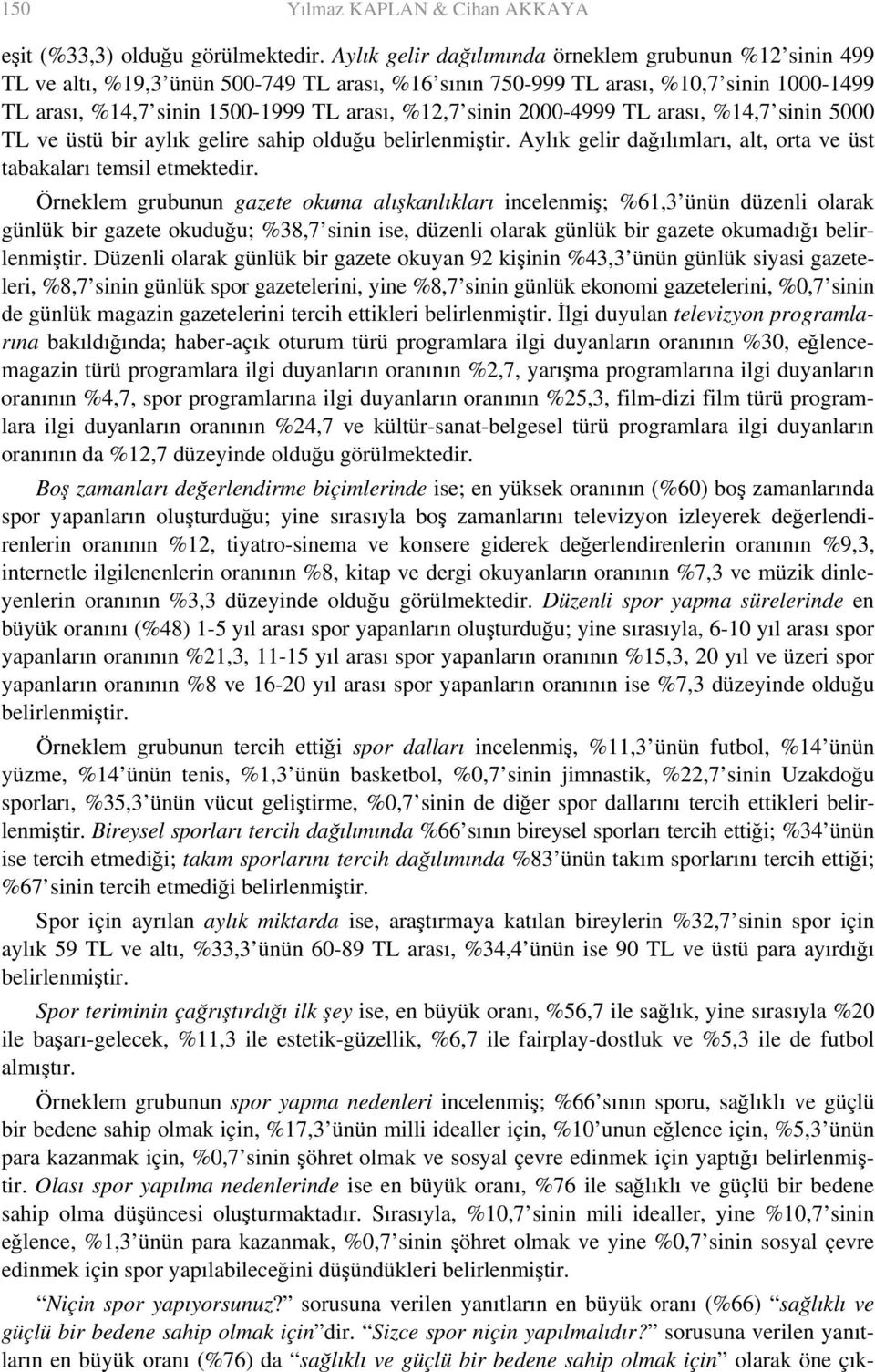 sinin 2000-4999 TL arası, %14,7 sinin 5000 TL ve üstü bir aylık gelire sahip olduğu belirlenmiştir. Aylık gelir dağılımları, alt, orta ve üst tabakaları temsil etmektedir.