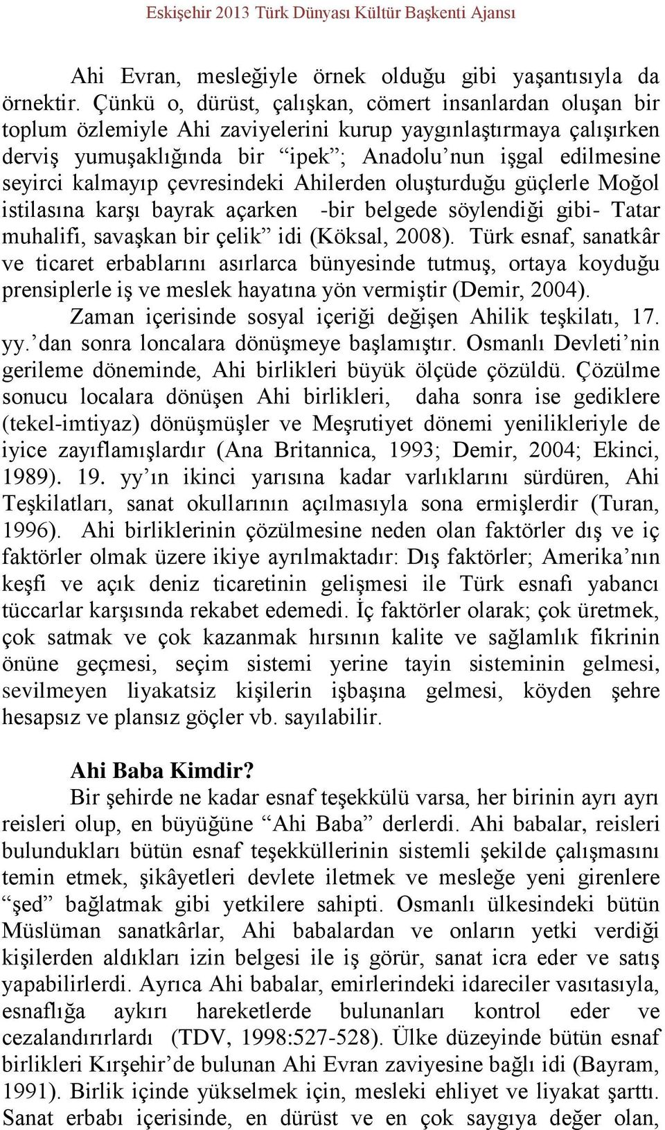 kalmayıp çevresindeki Ahilerden oluşturduğu güçlerle Moğol istilasına karşı bayrak açarken -bir belgede söylendiği gibi- Tatar muhalifi, savaşkan bir çelik idi (Köksal, 2008).