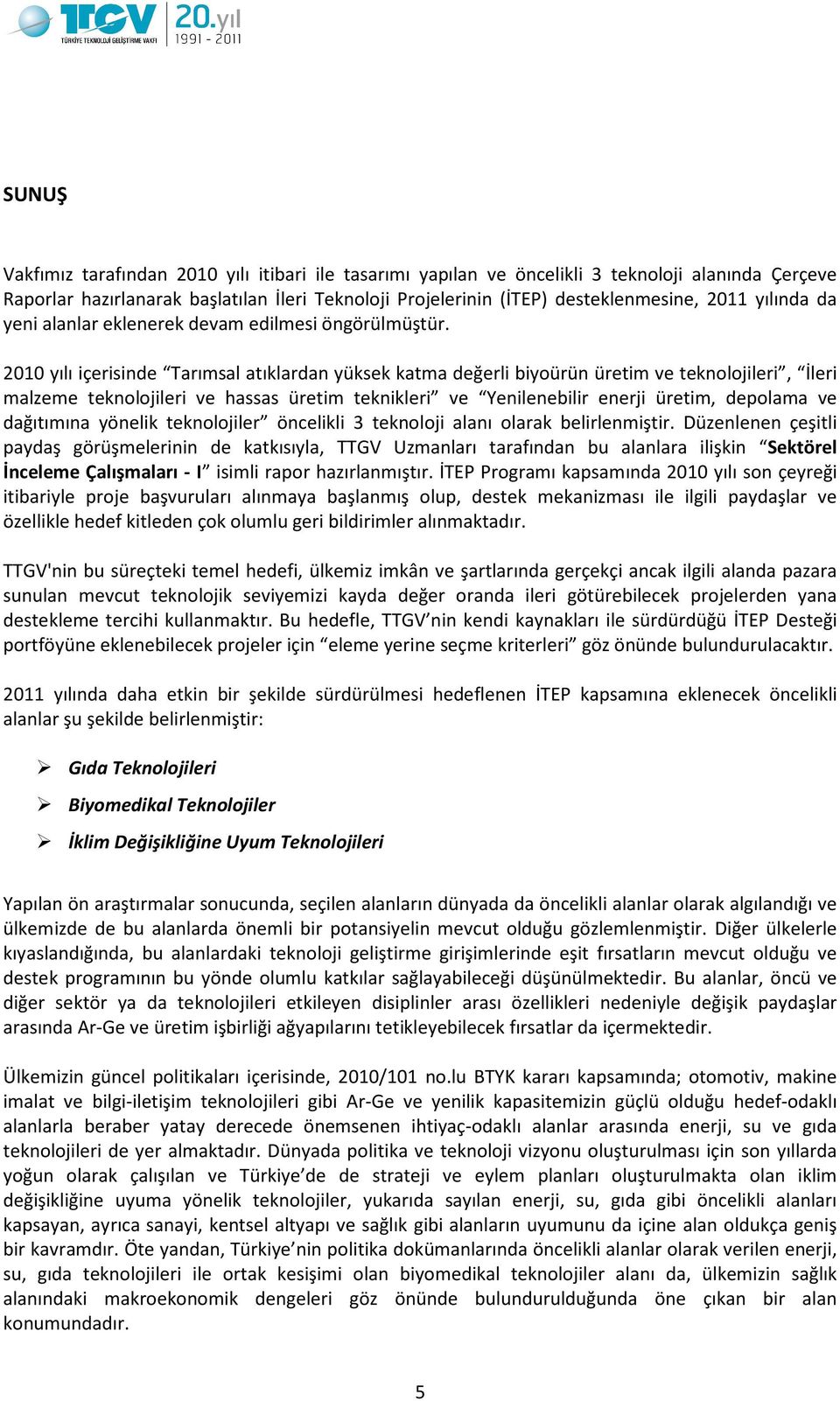 2010 yılı içerisinde Tarımsal atıklardan yüksek katma değerli biyoürün üretim ve teknolojileri, İleri malzeme teknolojileri ve hassas üretim teknikleri ve Yenilenebilir enerji üretim, depolama ve