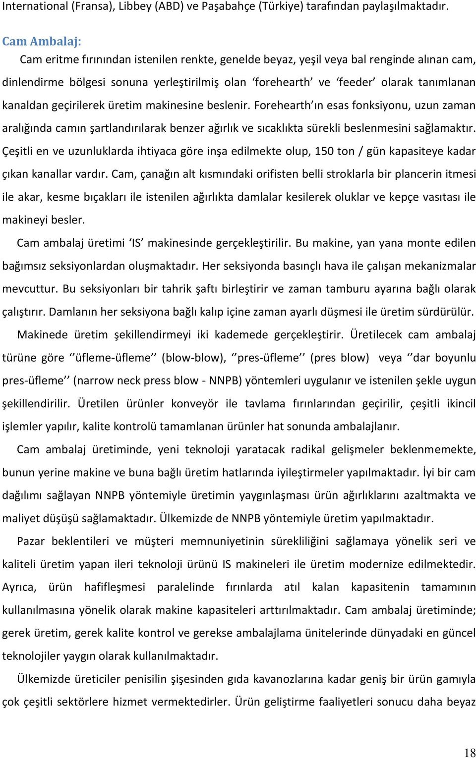 geçirilerek üretim makinesine beslenir. Forehearth ın esas fonksiyonu, uzun zaman aralığında camın şartlandırılarak benzer ağırlık ve sıcaklıkta sürekli beslenmesini sağlamaktır.