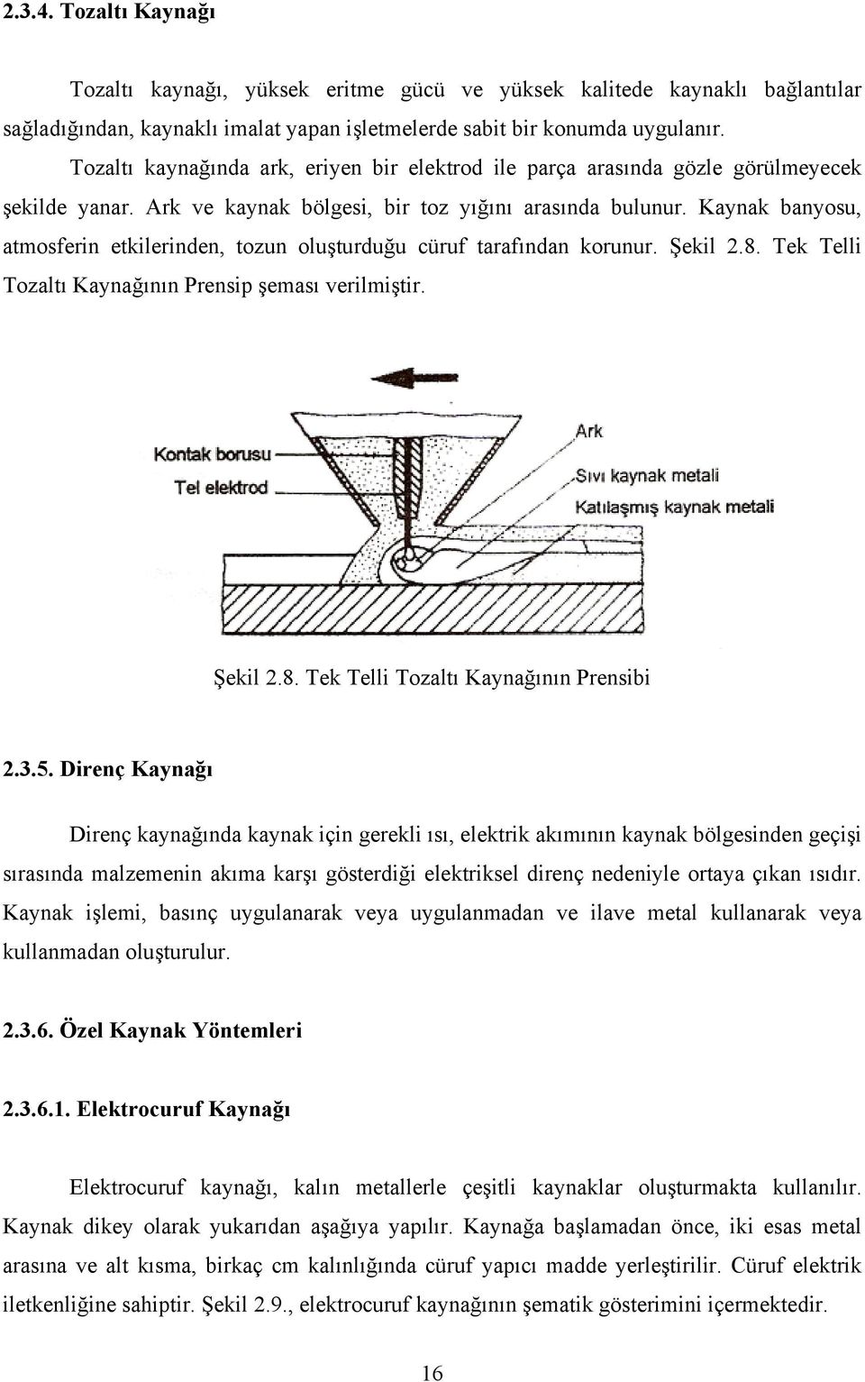 Kaynak banyosu, atmosferin etkilerinden, tozun oluşturduğu cüruf tarafından korunur. Şekil 2.8. Tek Telli Tozaltı Kaynağının Prensip şeması verilmiştir. Şekil 2.8. Tek Telli Tozaltı Kaynağının Prensibi 2.