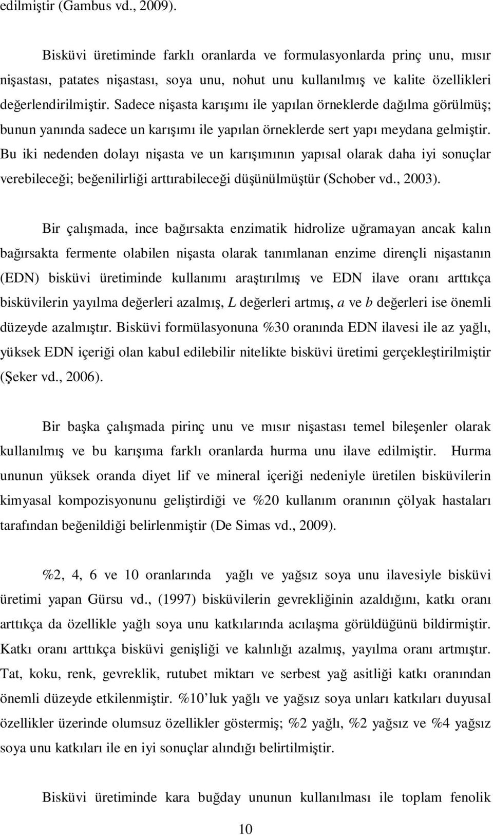 Sadece nişasta karışımı ile yapılan örneklerde dağılma görülmüş; bunun yanında sadece un karışımı ile yapılan örneklerde sert yapı meydana gelmiştir.