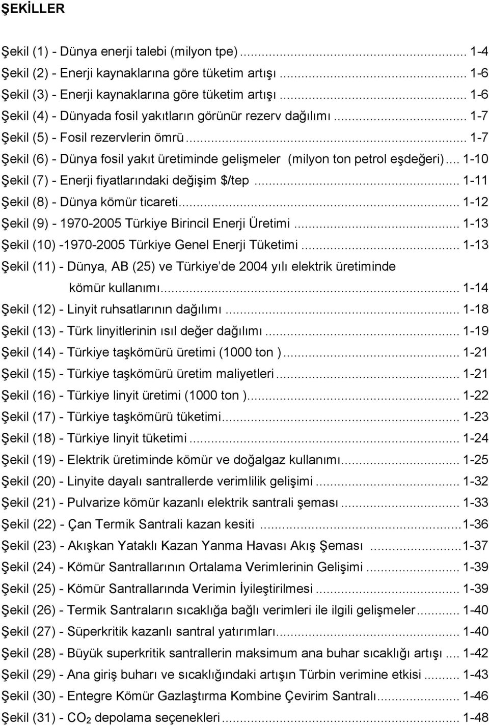 .. 1-10 Şekil (7) - Enerji fiyatlarındaki değişim $/tep... 1-11 Şekil (8) - Dünya kömür ticareti... 1-12 Şekil (9) - 1970-2005 Türkiye Birincil Enerji Üretimi.