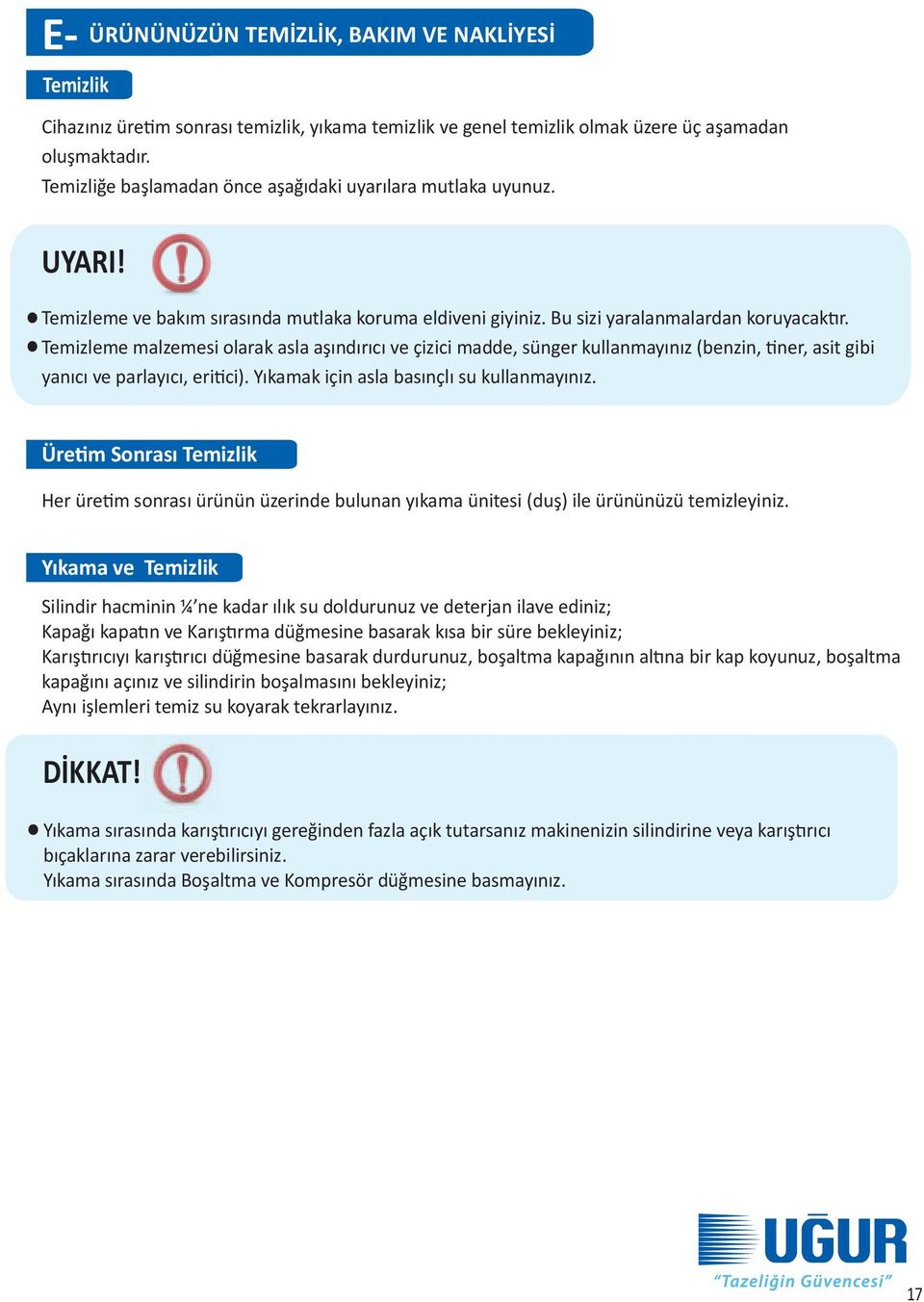 Temizleme malzemesi olarak asla aşındırıcı ve çizici madde, sünger kullanmayınız (benzin, tiner, asit gibi yanıcı ve parlayıcı, eritici). Yıkamak için asla basınçlı su kullanmayınız.