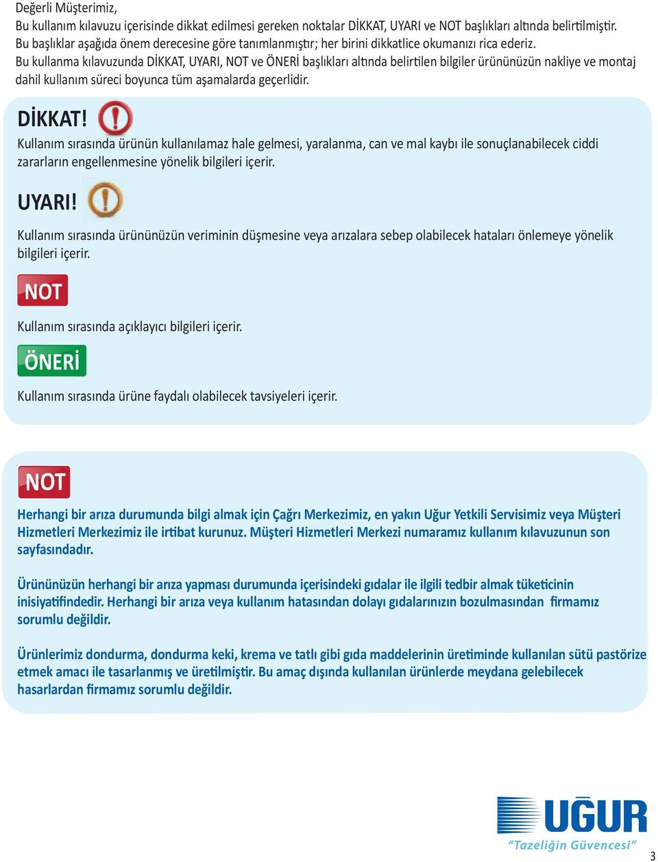 Bu kullanma kılavuzunda DİKKAT, UYARI, NOT ve ÖNERİ başlıkları altında belirtilen bilgiler ürününüzün nakliye ve montaj dahil kullanım süreci boyunca tüm aşamalarda geçerlidir.