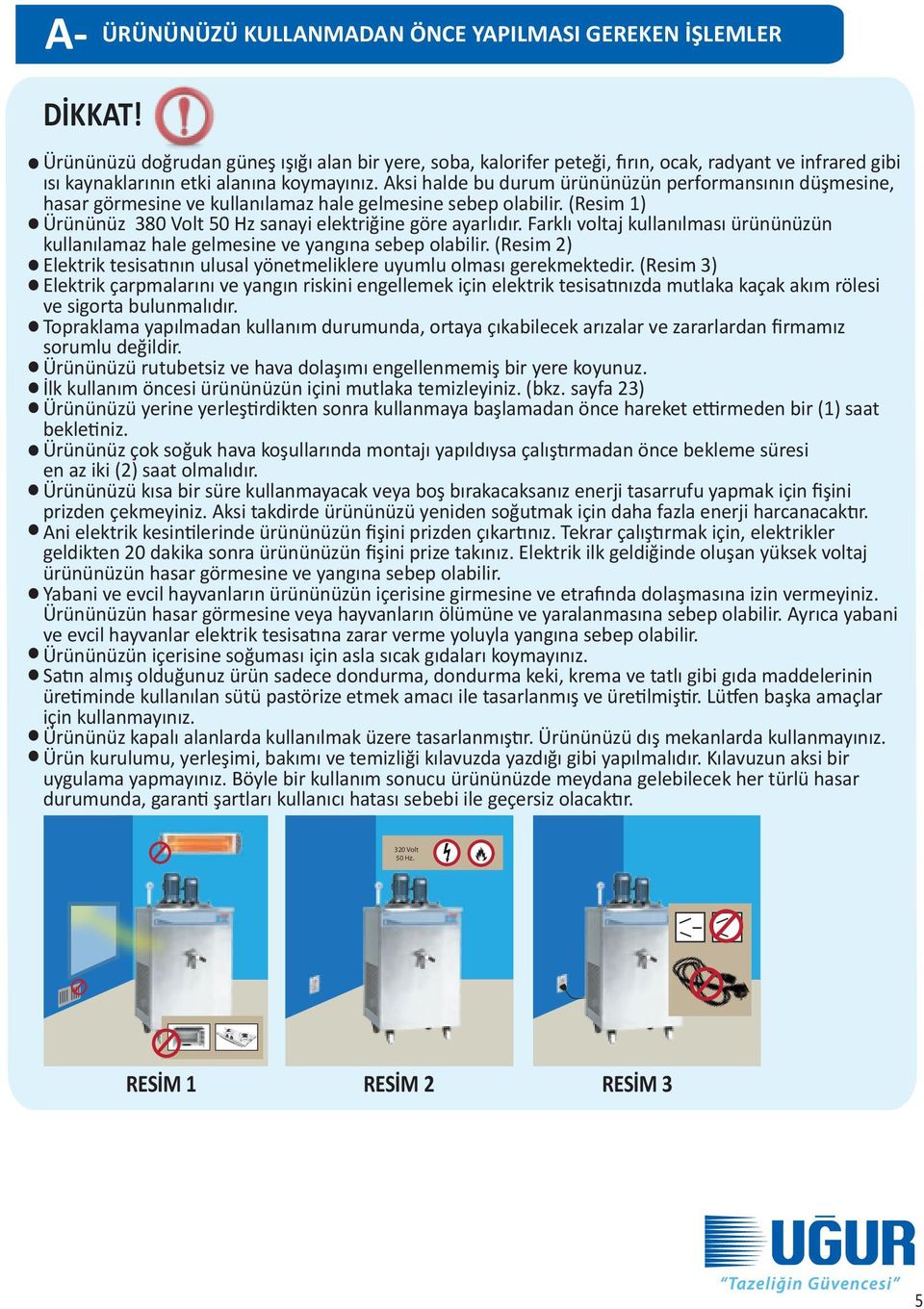 Farklı voltaj kullanılması ürününüzün kullanılamaz hale gelmesine ve yangına sebep olabilir. (Resim 2) Elektrik tesisatının ulusal yönetmeliklere uyumlu olması gerekmektedir.