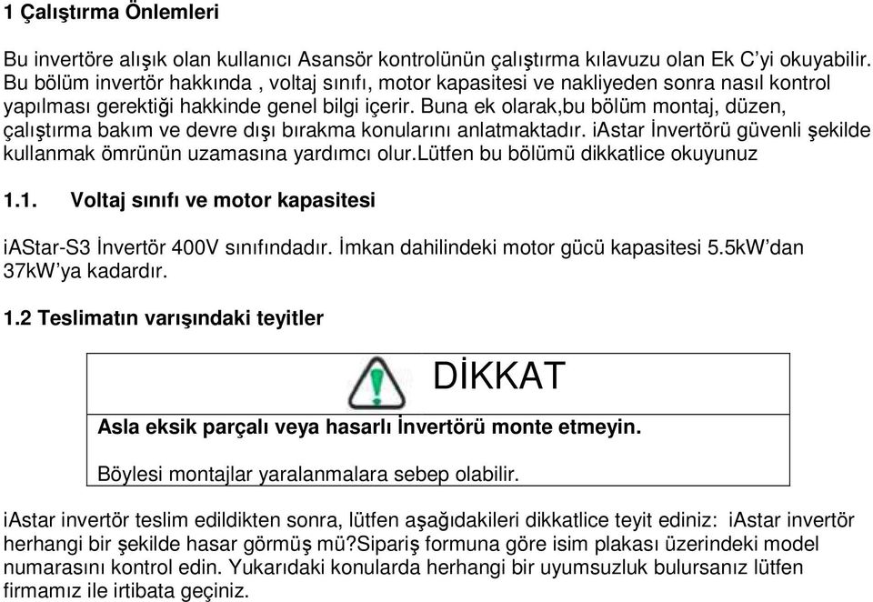 Buna ek olarak,bu bölüm montaj, düzen, çalıştırma bakım ve devre dışı bırakma konularını anlatmaktadır. iastar İnvertörü güvenli şekilde kullanmak ömrünün uzamasına yardımcı olur.