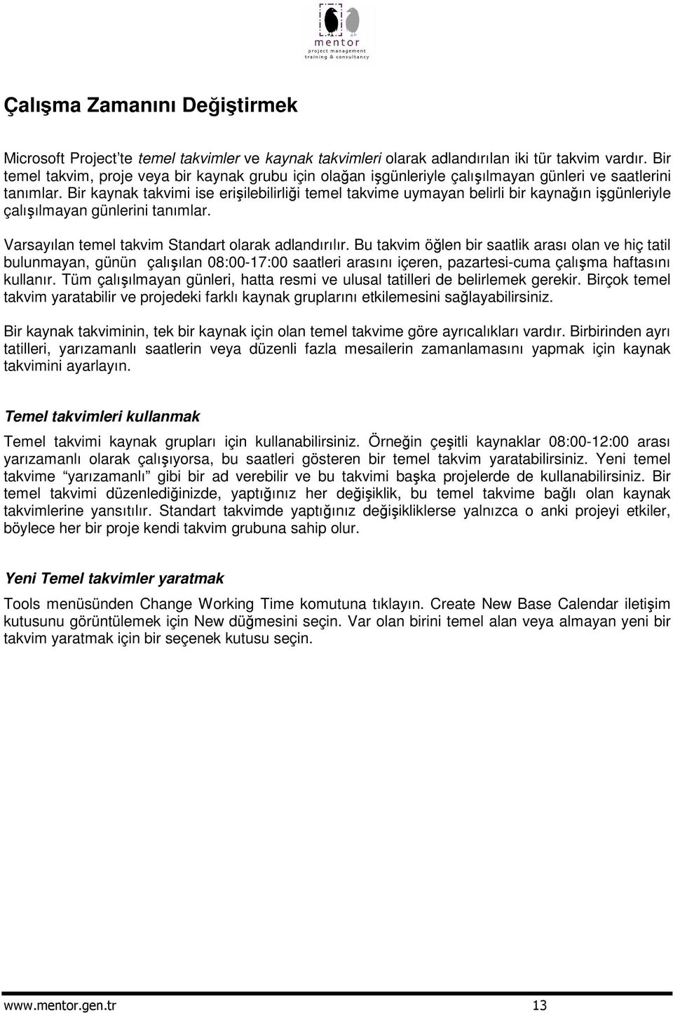 Bir kaynak takvimi ise eriilebilirlii temel takvime uymayan belirli bir kaynaın igünleriyle çalıılmayan günlerini tanımlar. Varsayılan temel takvim Standart olarak adlandırılır.