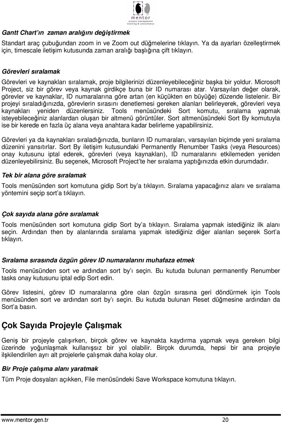 Görevleri sıralamak Görevleri ve kaynakları sıralamak, proje bilgilerinizi düzenleyebileceiniz baka bir yoldur. Microsoft Project, siz bir görev veya kaynak girdikçe buna bir ID numarası atar.