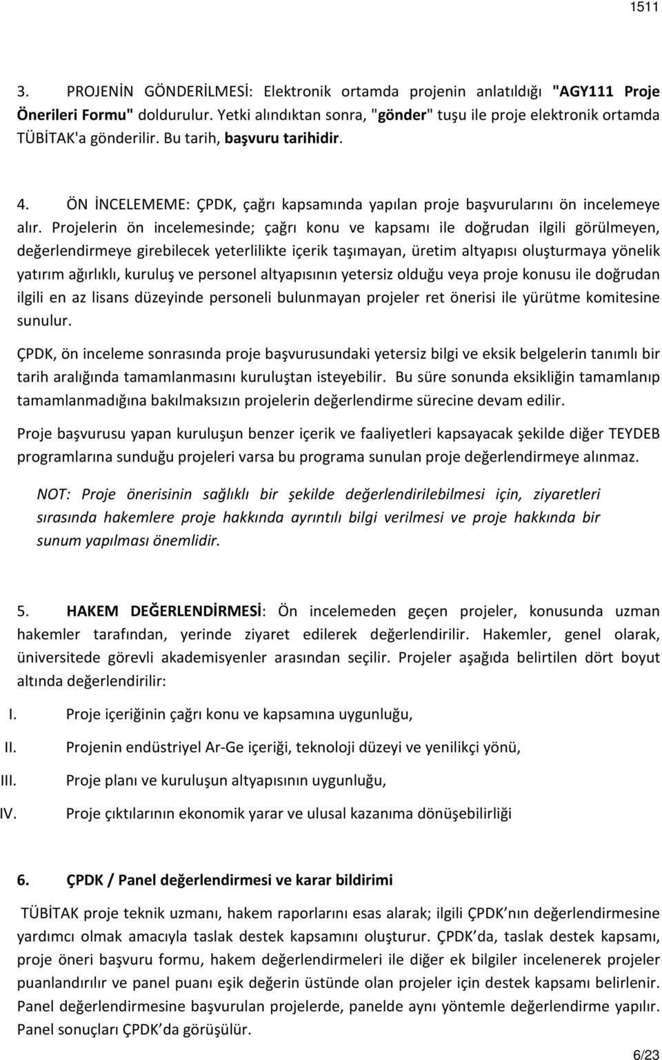 Projelerin ön incelemesinde; çağrı konu ve kapsamı ile doğrudan ilgili görülmeyen, değerlendirmeye girebilecek yeterlilikte içerik taşımayan, üretim altyapısı oluşturmaya yönelik yatırım ağırlıklı,