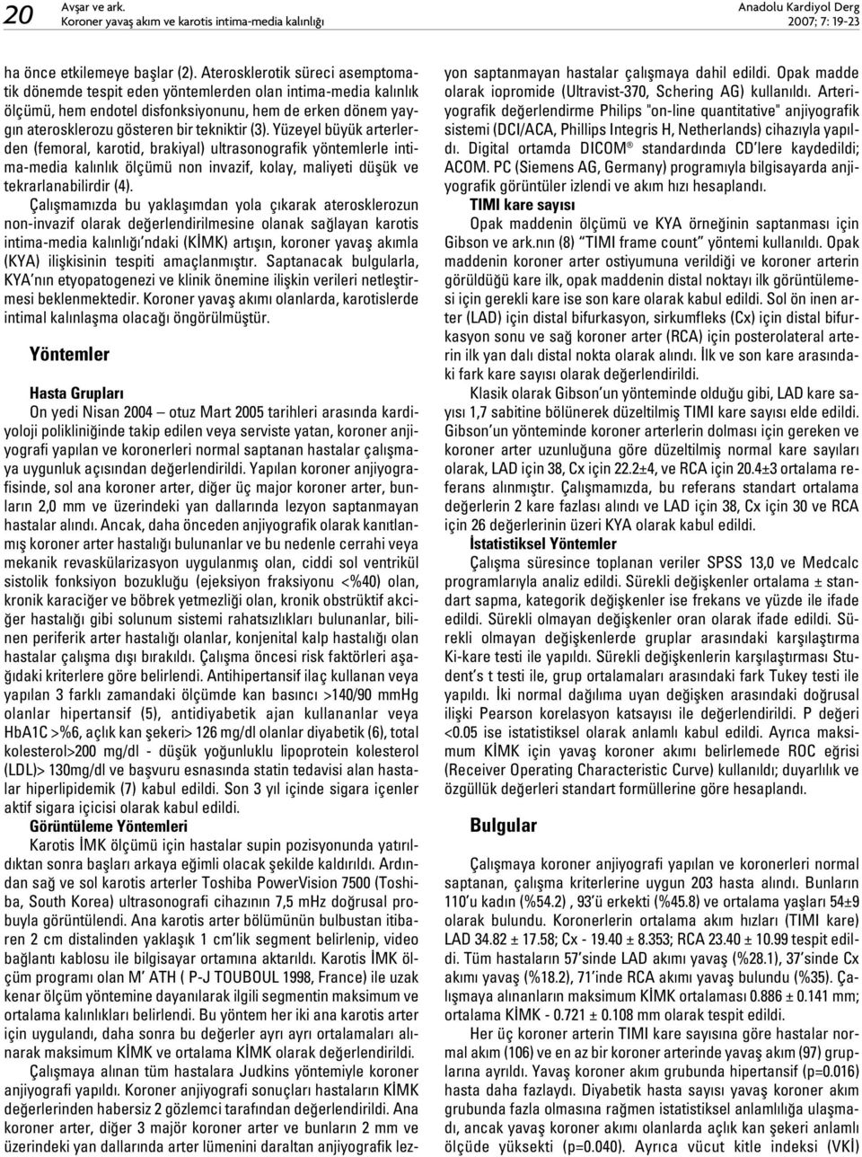 Yüzeyel büyük arterlerden (femoral, karotid, brakiyal) ultrasonografik yöntemlerle intima-media kal nl k ölçümü non invazif, kolay, maliyeti düflük ve tekrarlanabilirdir (4).