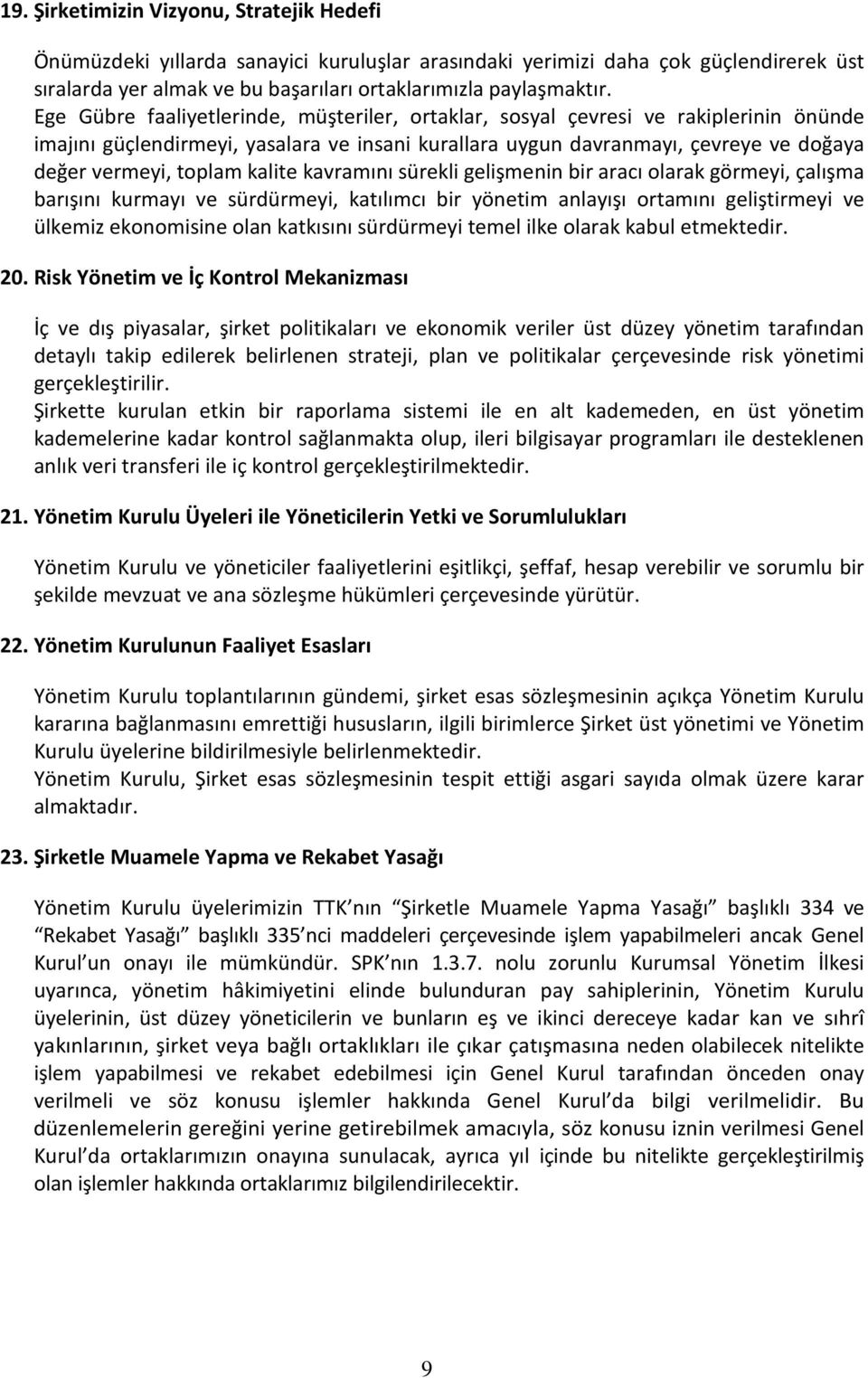 kalite kavramını sürekli gelişmenin bir aracı olarak görmeyi, çalışma barışını kurmayı ve sürdürmeyi, katılımcı bir yönetim anlayışı ortamını geliştirmeyi ve ülkemiz ekonomisine olan katkısını